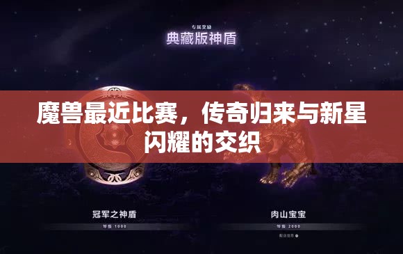 魔兽最近比赛，传奇归来与新星闪耀的交织